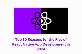 Top 10 Reasons for the Rise of React Native App Development in 2024