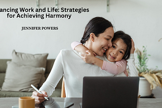 Balancing Work and Life: Strategies for Achieving Harmony | Jennifer Powers