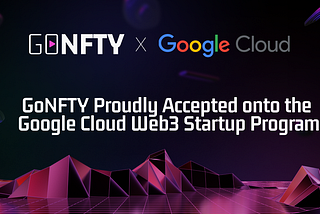 GONFTY Joins Google Cloud Web3 Startup Program - Pioneering the Future of Gaming