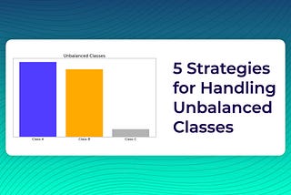5 Strategies for Handling Unbalanced Classes