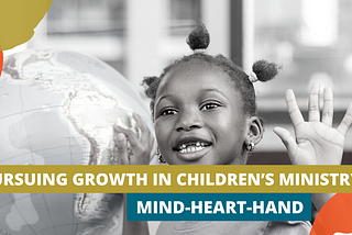 Pursuing Growth in Children’s Ministry: Mind-Heart-Hand