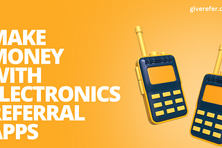 MAKE MONEY WITH ELECTRONICS REFERRAL APPS