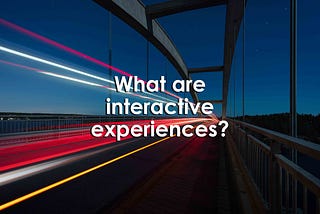 What are interactive experiences?