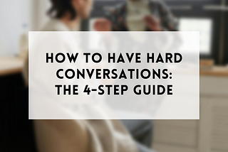 How to have hard conversations: The 4-step guide