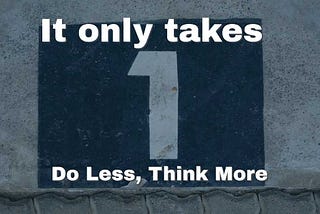 It only takes one: Do less, think more
