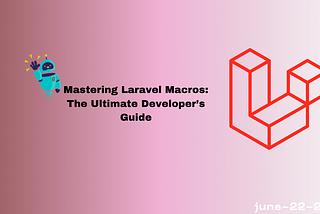 Mastering Laravel Macros: The Ultimate Developer’s Guide