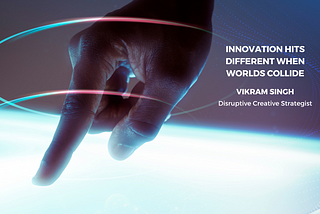 Innovation Hits Different when Worlds Collide - Vikram Singh