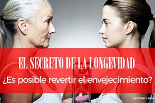 El secreto de la longevidad. ¿Es posible revertir el envejecimiento?