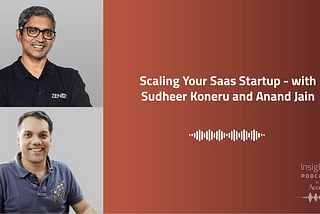 INSIGHTS #52 — Scaling your SaaS Startup — with Sudheer Koneru and Anand Jain