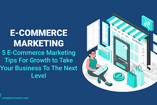 5 E-Commerce Marketing Tips For Growth to Take Your Business To The Next Level