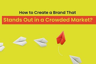 How to Create a Brand That Stands Out in a Crowded Market?