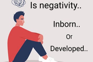 Negativity - is it an inborn character trait or developed over a lifetime?