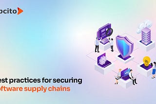 Fortifying software supply chain security: Challenges & best practices