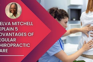 Melva Mitchell Explain 5 Advantages of Regular Chiropractic Care