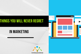 6 Things You Will NEVER Regret in Marketing:-
