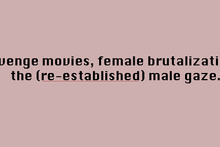 revenge movies, female brutalization, the (re-established) male gaze.