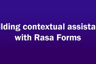 Building contextual assistants with Rasa Forms