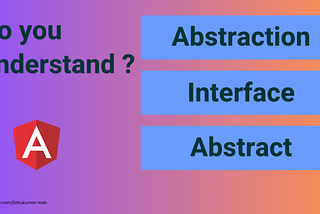 Do you understand Abstract Class and Interface and Abstraction as Angular Developers