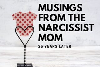 Musings From the Narcissist Mom 25 years later