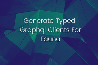 The title “Generate Typed Graphql Clients for Fauna” on an abstract background