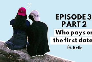 Episode 3, Part 2: Who pays on the first date? ft. Erik