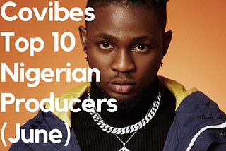 Covibes Top 10 Nigerian Producers — June, 2020