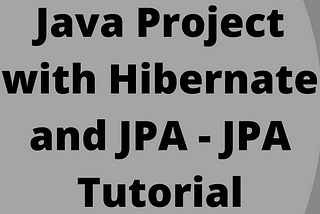 Java Project with Hibernate and JPA — JPA Tutorial