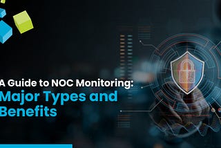 A Guide to NOC Monitoring: Major Types and Benefits