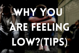 Why do you always feel low? (Tips to get over it).