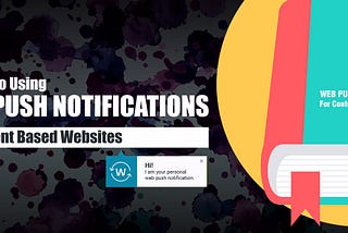 A Guide To Using Web Push Notifications For Content Based Websites