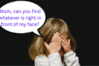 Photo of small girl covering her face with her hands. There is a speech bubble over her head that reads “Mom, can you find whatever is right in front of my face?”