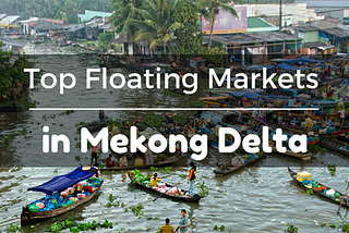 Top must-visit Floating Markets in Mekong Delta