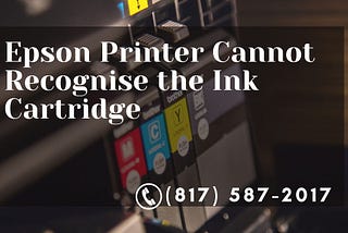 Epson Printer Cannot Recognize the Ink Cartridge |(817) 587–2017