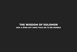 Morning Coffee #54: The Wisdom of Solomon… aka A Wise Guy Once Told Me To Be Humble
