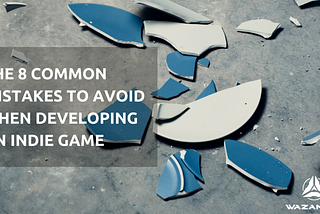 The 8 common mistakes you should avoid when developing an indie game