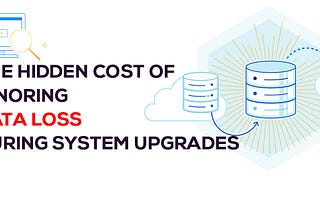 The Hidden Cost of Ignoring Data Loss During System Upgrades