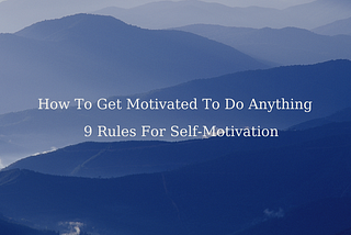 How To Get Motivated To Do Anything: 9 Rules For Self-Motivation