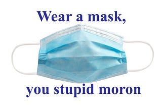 Wear a mask, you stupid moron!