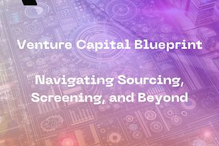 The Venture Capital Blueprint: Navigating Sourcing, Screening, and Beyond