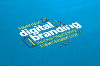 5 Benefits of Digital Branding that may Change Your Business Perspective