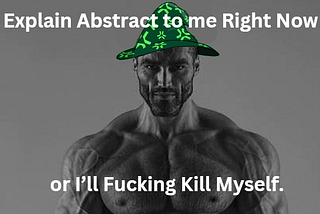 Explain Abstract to me Right Now or I’ll Fucking Kill Myself.