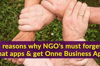 5 reasons why NGO’s must forget chat apps and get Onne Business App