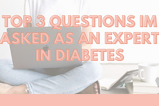 Top 3 questions I’m asked as an expert in Diabetes