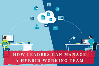 How leaders can manage a hybrid working team