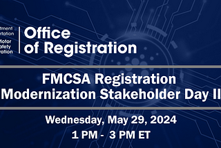 The virtual FMCSA Registration Modernization Stakeholder Day II will be held Wednesday, May 29, 2024, from 1:00 pm ET to 3:00 pm ET.