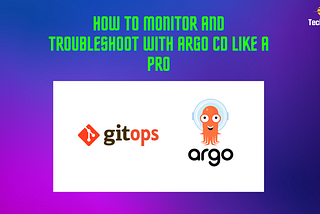 How to Monitor and Troubleshoot with Argo CD Like a Pro