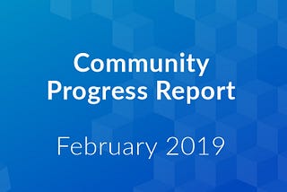 Community Progress Report: February 2019