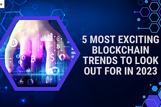 5 Most Exciting Blockchain Trends To Look Out For In 2023