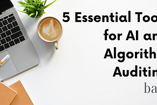 5 Essential Tools for AI and Algorithm Auditing