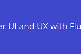 Achieving Better UI and UX with Flutter